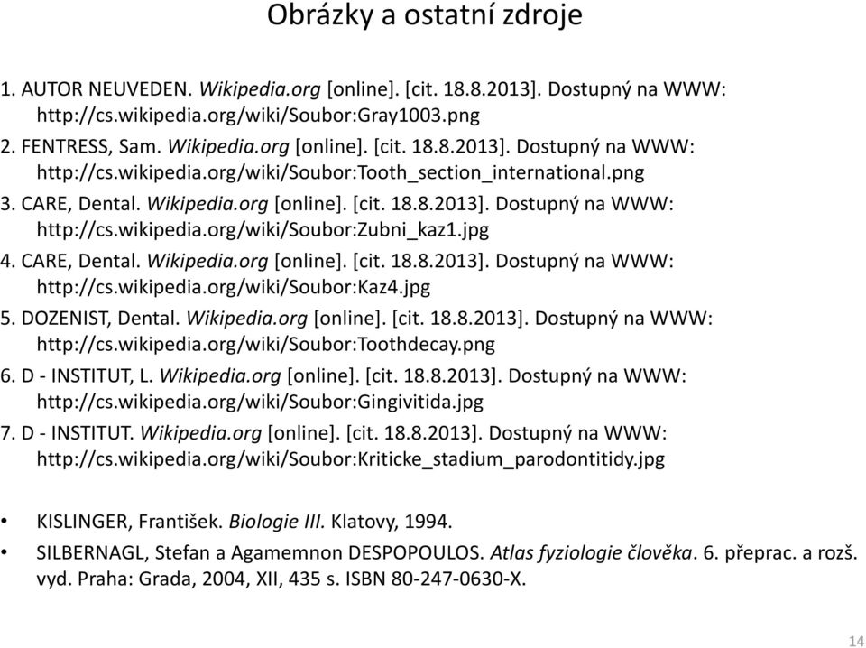 jpg 5. DOZENIST, Dental. Wikipedia.org [online]. [cit. 18.8.2013]. Dostupný na WWW: http://cs.wikipedia.org/wiki/soubor:toothdecay.png 6. D - INSTITUT, L. Wikipedia.org [online]. [cit. 18.8.2013]. Dostupný na WWW: http://cs.wikipedia.org/wiki/soubor:gingivitida.