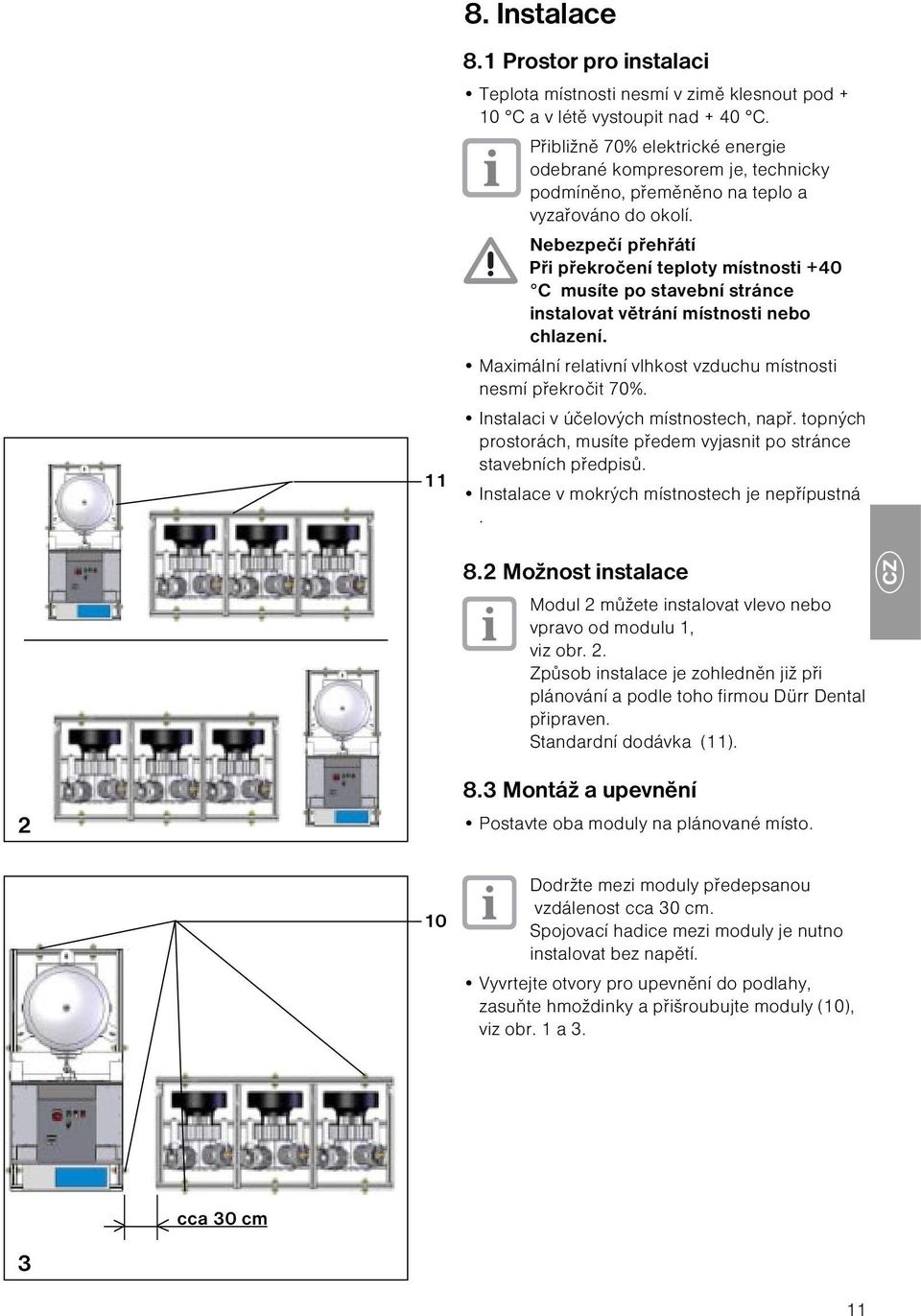 Nebezpečí přehřátí Při překročení teploty místnosti +40 C musíte po stavební stránce instalovat větrání místnosti nebo chlazení. Maximální relativní vlhkost vzduchu místnosti nesmí překročit 70%.