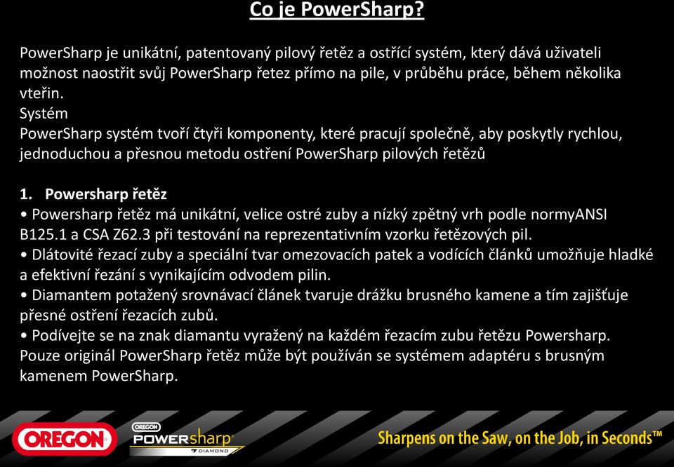 Powersharp řetěz Powersharp řetěz má unikátní, velice ostré zuby a nízký zpětný vrh podle normyansi B125.1 a CSA Z62.3 při testování na reprezentativním vzorku řetězových pil.