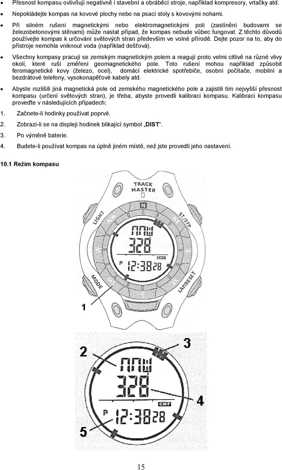 Z těchto důvodů používejte kompas k určování světových stran především ve volné přírodě. Dejte pozor na to, aby do přístroje nemohla vniknout voda (například dešťová).