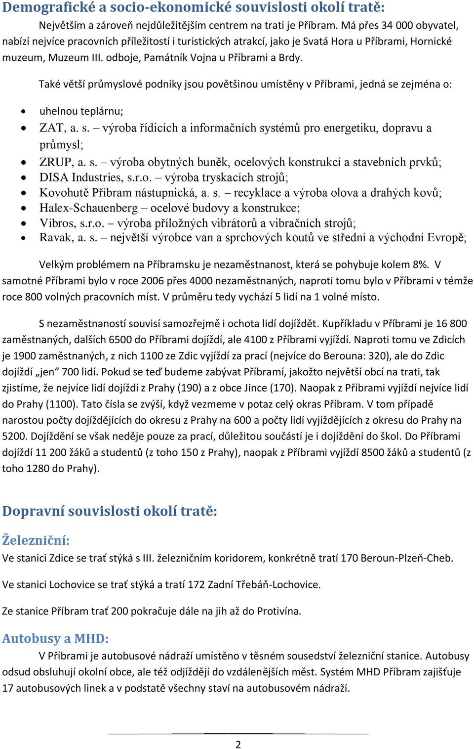 Také větší průmyslové podniky jsou povětšinou umístěny v Příbrami, jedná se zejména o: uhelnou teplárnu; ZAT, a. s. výroba řídicích a informačních systémů pro energetiku, dopravu a průmysl; ZRUP, a.