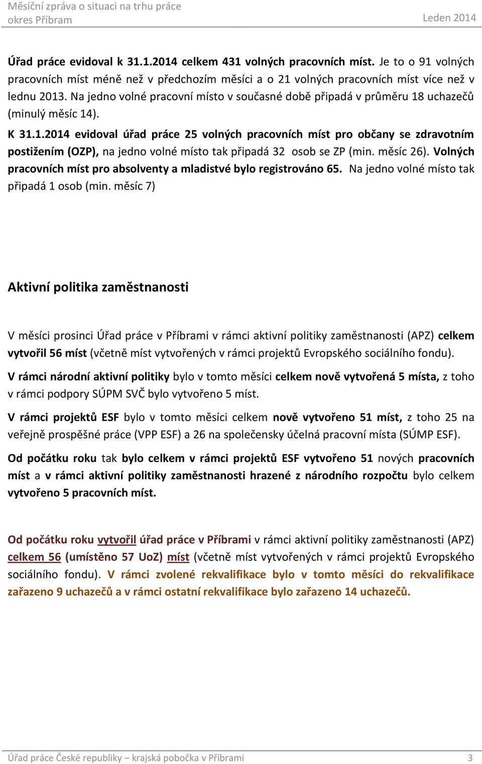 uchazečů (minulý měsíc 14). K 31.1.2014 evidoval úřad práce 25 volných pracovních míst pro občany se zdravotním postižením (OZP), na jedno volné místo tak připadá 32 osob se ZP (min. měsíc 26).