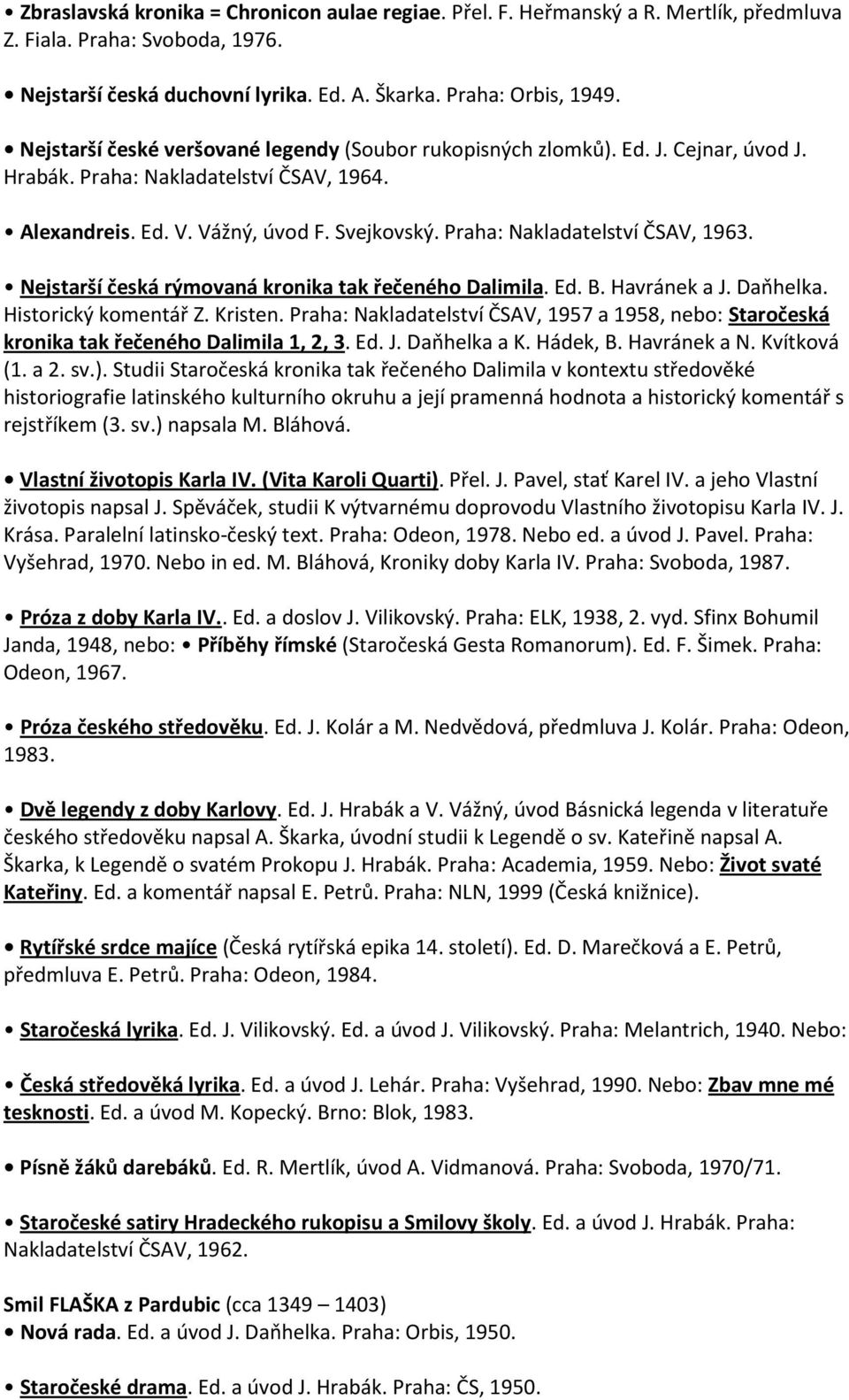 Praha: Nakladatelství ČSAV, 1963. Nejstarší česká rýmovaná kronika tak řečeného Dalimila. Ed. B. Havránek a J. Daňhelka. Historický komentář Z. Kristen.