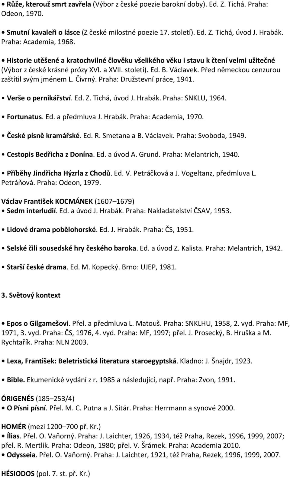 Před německou cenzurou zaštítil svým jménem L. Čivrný. Praha: Družstevní práce, 1941. Verše o pernikářství. Ed. Z. Tichá, úvod J. Hrabák. Praha: SNKLU, 1964. Fortunatus. Ed. a předmluva J. Hrabák. Praha: Academia, 1970.