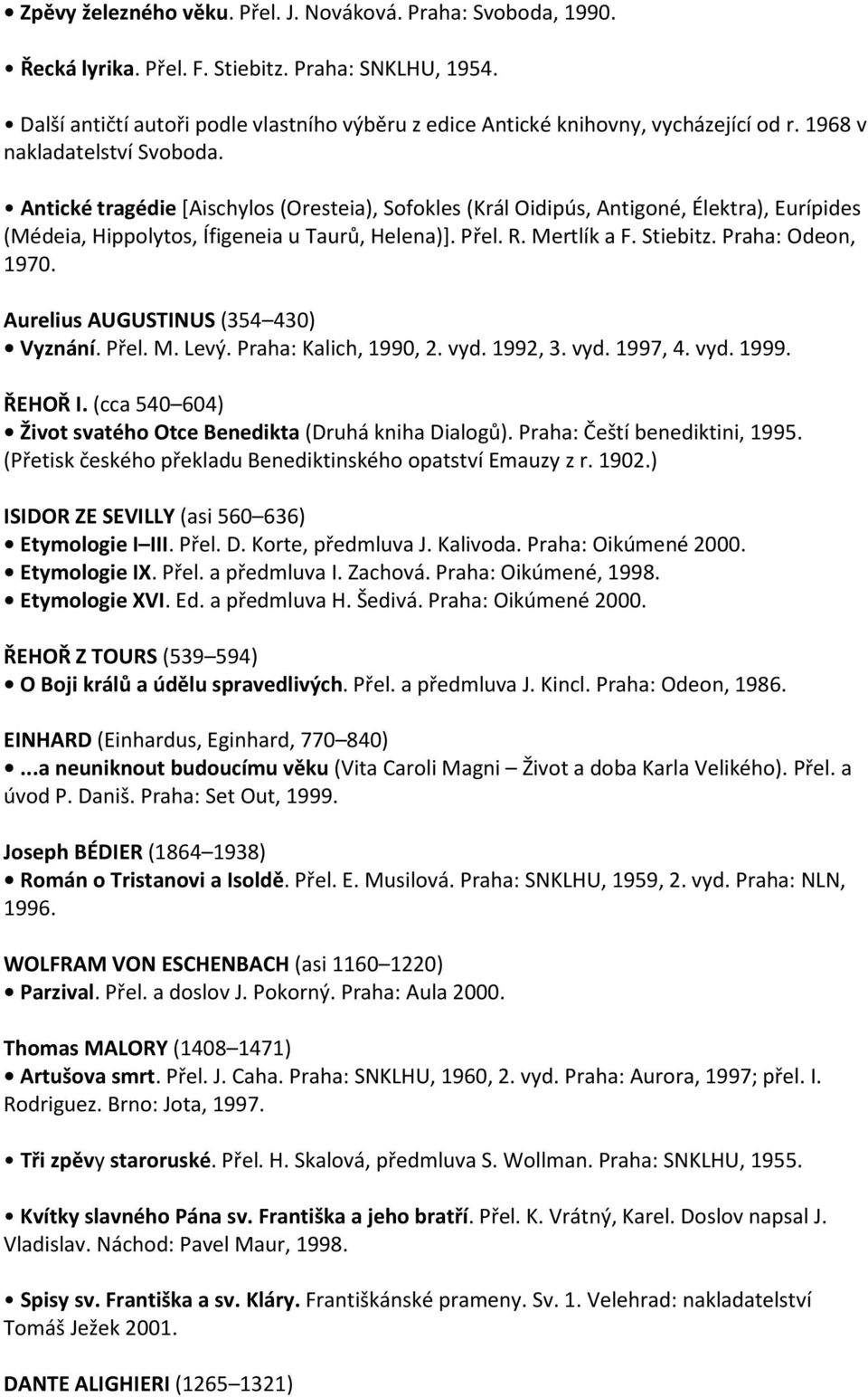 Antické tragédie [Aischylos (Oresteia), Sofokles (Král Oidipús, Antigoné, Élektra), Eurípides (Médeia, Hippolytos, Ífigeneia u Taurů, Helena)]. Přel. R. Mertlík a F. Stiebitz. Praha: Odeon, 1970.