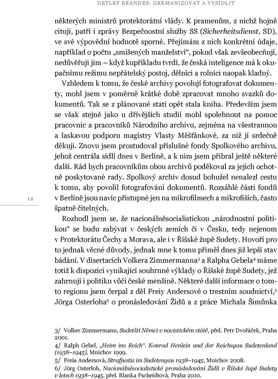Přejímám z nich konkrétní údaje, například o počtu smíšených manželství, pokud však zevšeobecňují, nedůvěřuji jim když kupříkladu tvrdí, že česká inteligence má k okupačnímu režimu nepřátelský