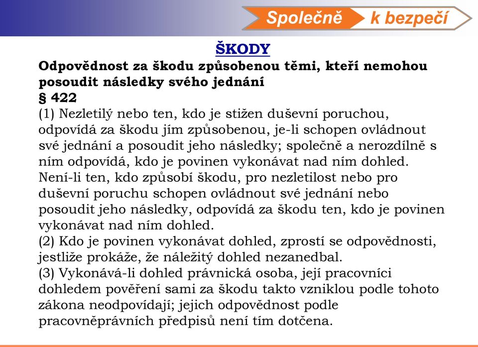 Není-li ten, kdo způsobí škodu, pro nezletilost nebo pro duševní poruchu schopen ovládnout své jednání nebo posoudit jeho následky, odpovídá za škodu ten, kdo je povinen vykonávat nad ním dohled.