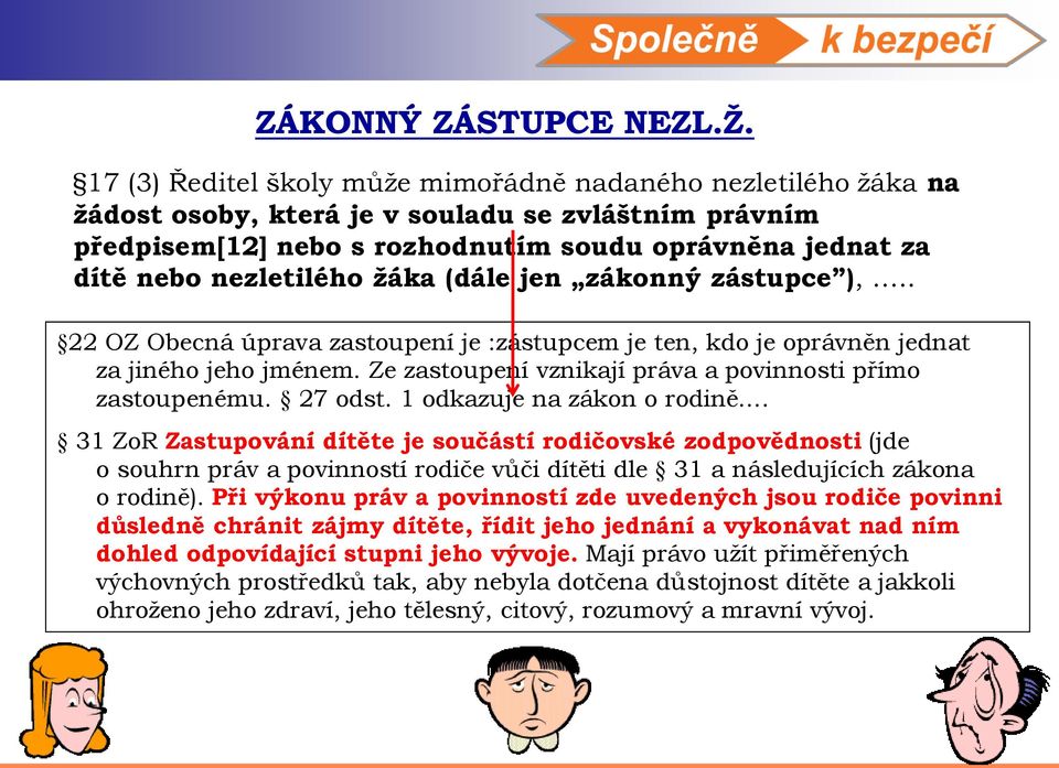 žáka (dále jen zákonný zástupce ),.. 22 OZ Obecná úprava zastoupení je :zástupcem je ten, kdo je oprávněn jednat za jiného jeho jménem. Ze zastoupení vznikají práva a povinnosti přímo zastoupenému.