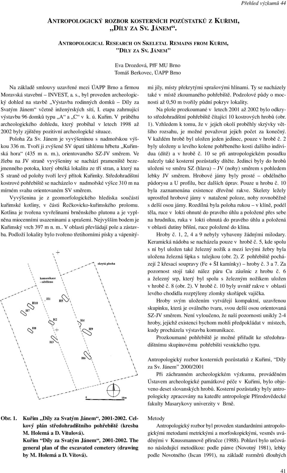 etapa zahrnující výstavbu 96 domků typu A a C v k. ú. Kuřim. V průběhu archeologického dohledu, který probíhal v letech 1998 až 2002 byly zjištěny pozitivní archeologické situace. Poloha Za Sv.
