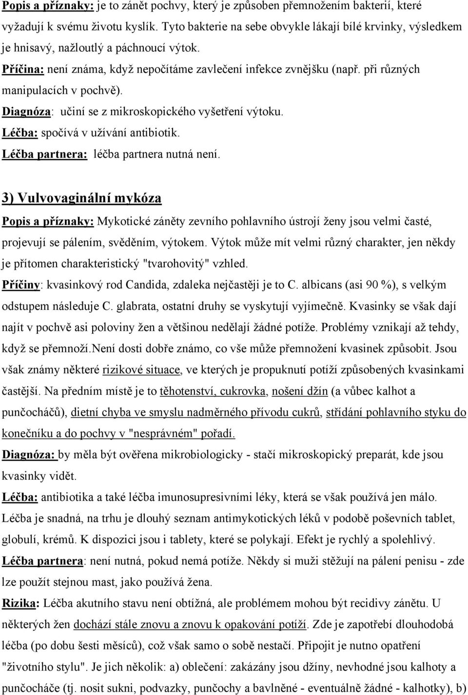 při různých manipulacích v pochvě). Diagnóza: učiní se z mikroskopického vyšetření výtoku. Léčba: spočívá v užívání antibiotik. Léčba partnera: léčba partnera nutná není.