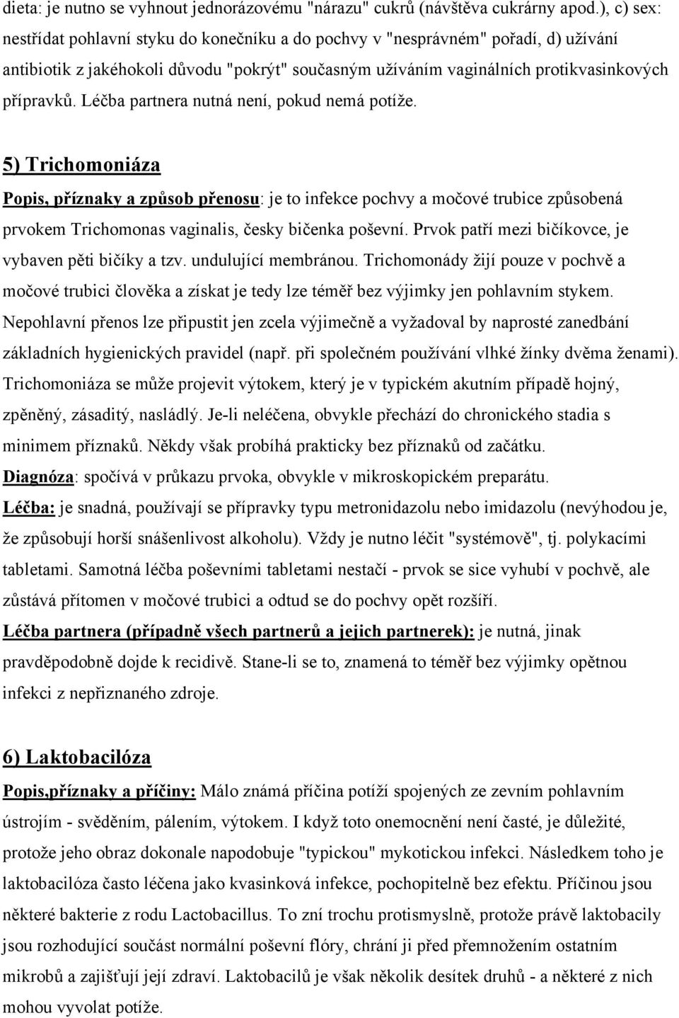 Léčba partnera nutná není, pokud nemá potíže. 5) Trichomoniáza Popis, příznaky a způsob přenosu: je to infekce pochvy a močové trubice způsobená prvokem Trichomonas vaginalis, česky bičenka poševní.