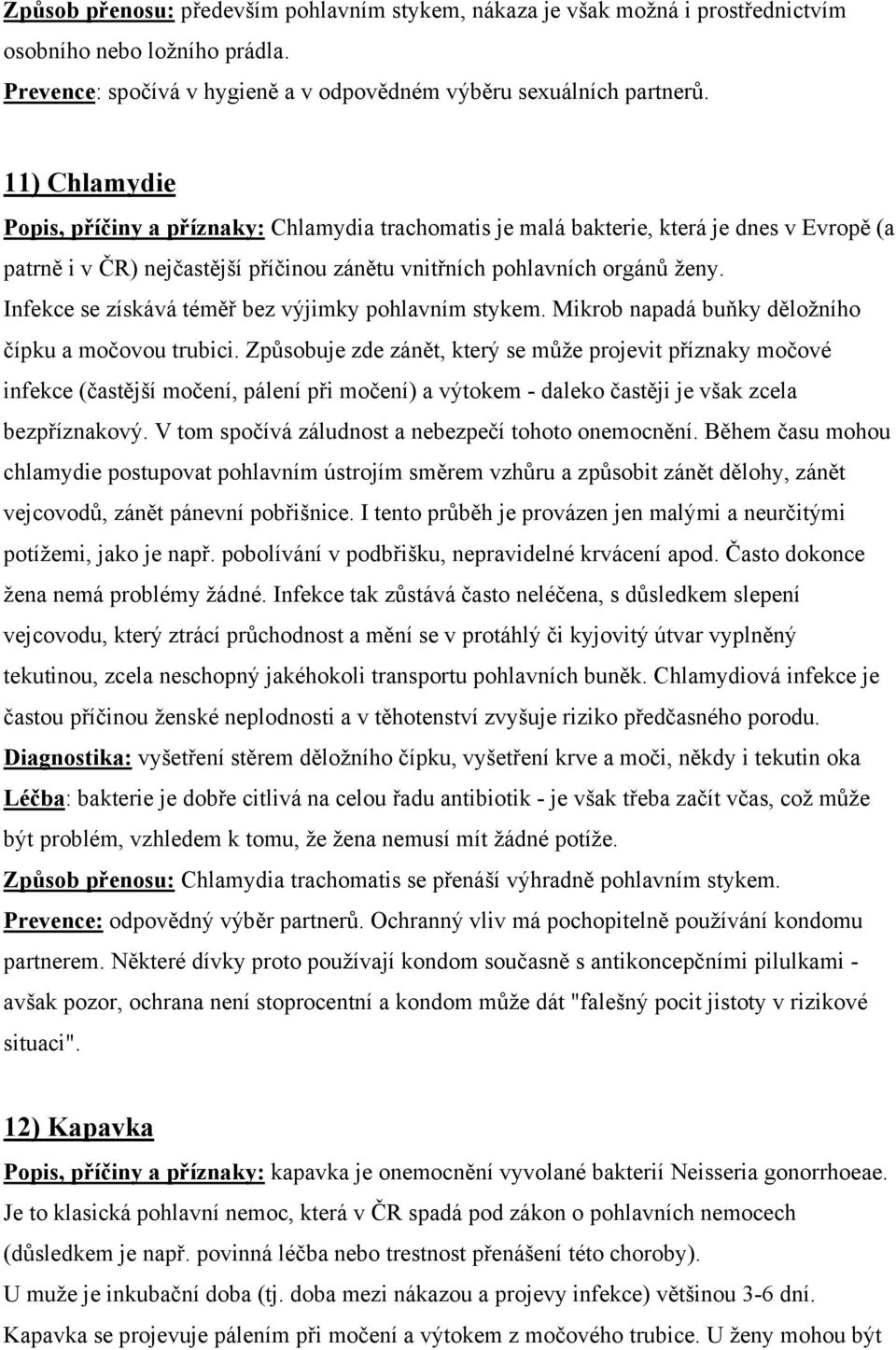 Infekce se získává téměř bez výjimky pohlavním stykem. Mikrob napadá buňky děložního čípku a močovou trubici.