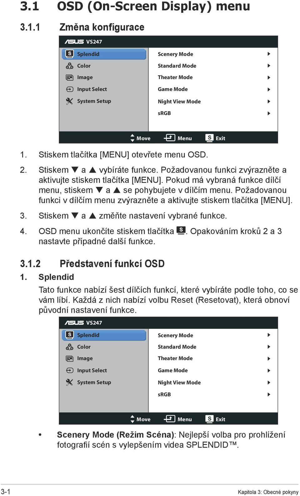 Pokud má vybraná funkce dílčí menu, stiskem a se pohybujete v dílčím menu. Požadovanou funkci v dílčím menu zvýrazněte a aktivujte stiskem tlačítka [MENU]. 3.