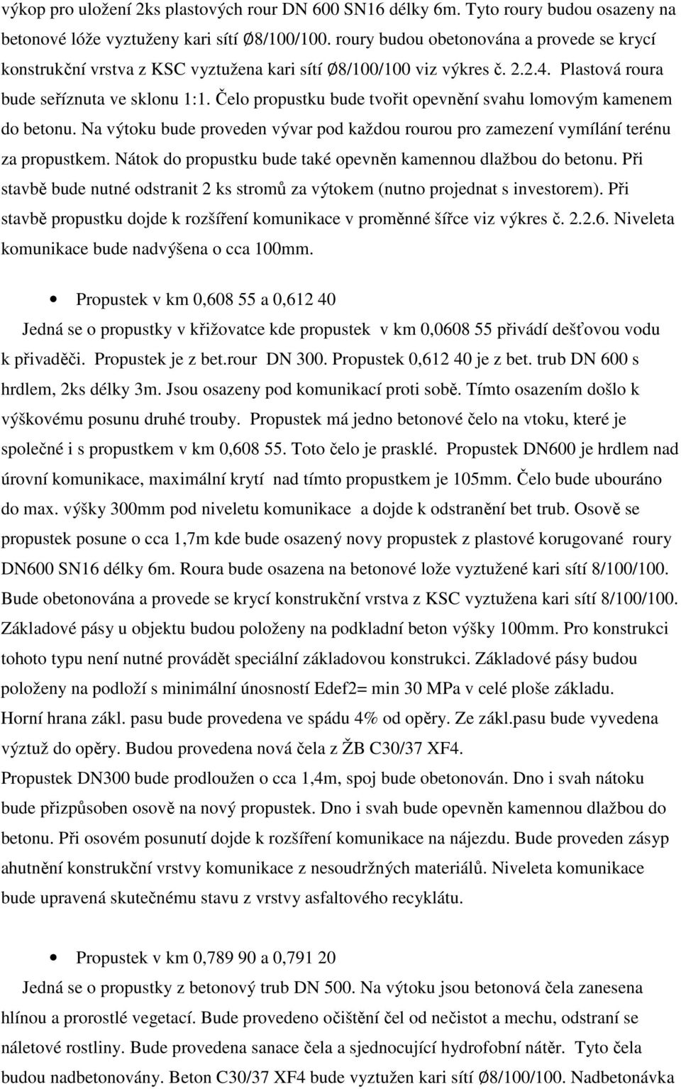Čelo propustku bude tvořit opevnění svahu lomovým kamenem do betonu. Na výtoku bude proveden vývar pod každou rourou pro zamezení vymílání terénu za propustkem.