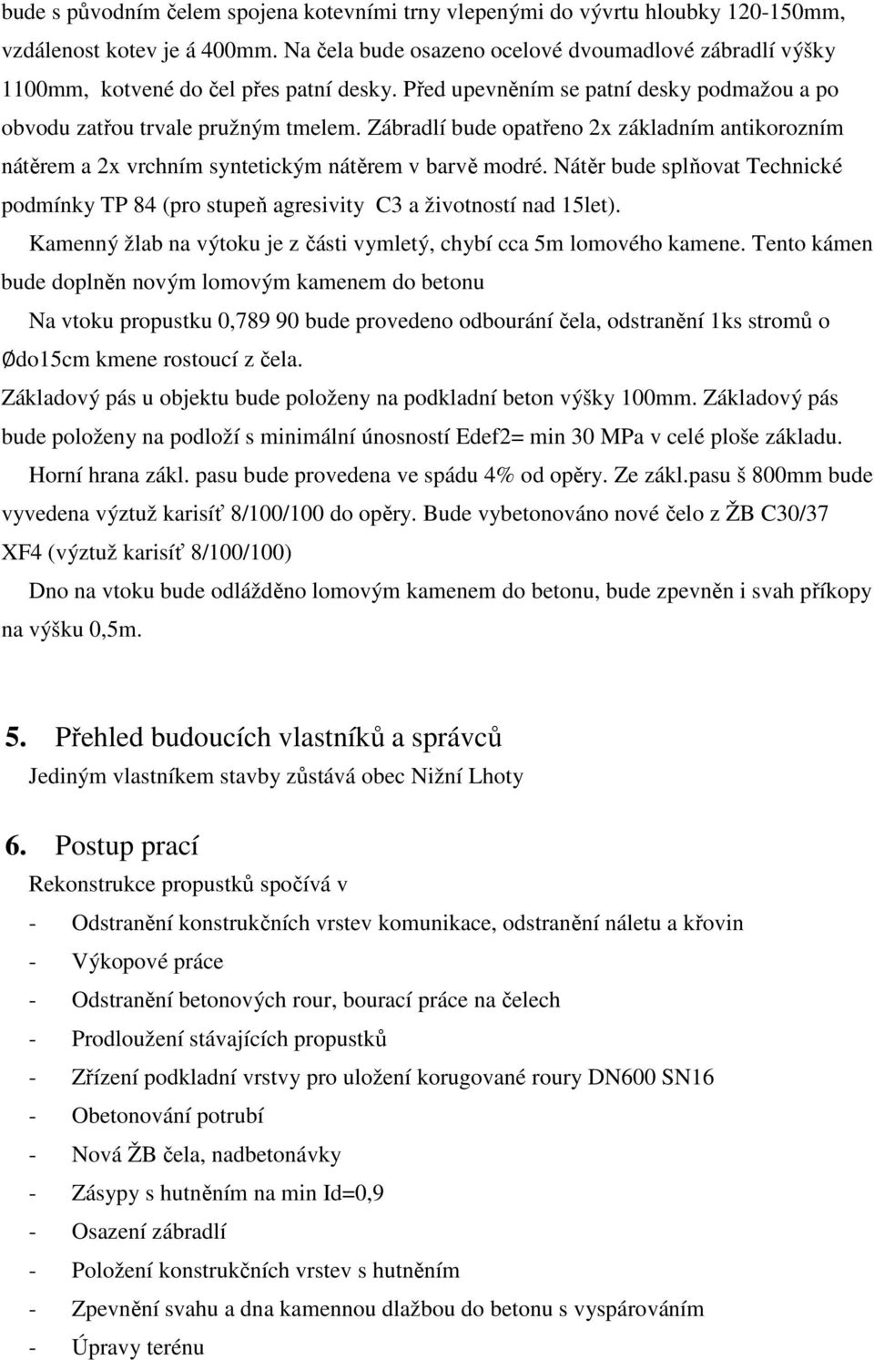 Zábradlí bude opatřeno 2x základním antikorozním nátěrem a 2x vrchním syntetickým nátěrem v barvě modré. Nátěr bude splňovat Technické podmínky TP 84 (pro stupeň agresivity C3 a životností nad 15let).