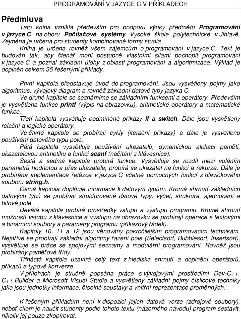 Text je budován tak, aby čtenář mohl postupně vlastními silami pochopit programování v jazyce C a poznal základní úlohy z oblasti programování a algoritmizace.