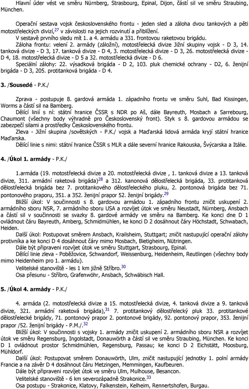 armádu a 331. frontovou raketovou brigádu. Záloha frontu: velení 2. armády (záložní), motostřelecká divize Jižní skupiny vojsk - D 3, 14. tanková divize - D 3, 17. tanková divize - D 4, 3.