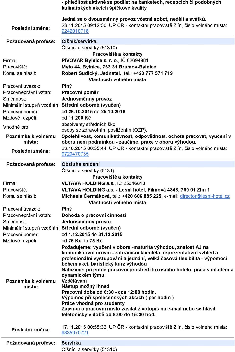 , IČ 02694981 Mýto 44, Bylnice, 763 31 Brumov-Bylnice Robert Sudický, Jednatel., tel.: +420 777 571 719 Pracovní poměr: od 26.10.2015 do 25.10.2016 Mzdové rozpětí: od 11 200 Kč absolventy středních škol.