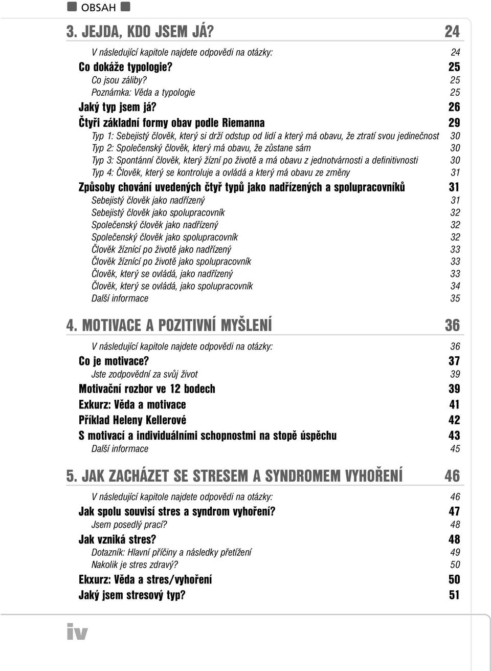 zůstane sám 30 Typ 3: Spontánní člověk, který žízní po životě a má obavu z jednotvárnosti a definitivnosti 30 Typ 4: Člověk, který se kontroluje a ovládá a který má obavu ze změny 31 Způsoby chování