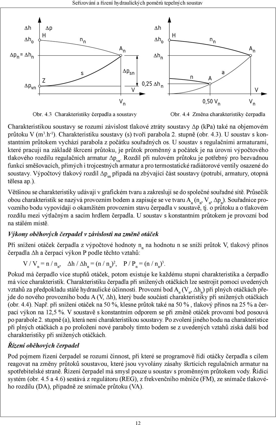 U soustav s regulačními armaturami, které pracují na základě škrcení průtoku, je průtok proměnný a počátek je na úrovni výpočtového tlakového rozdílu regulačních armatur p vn.