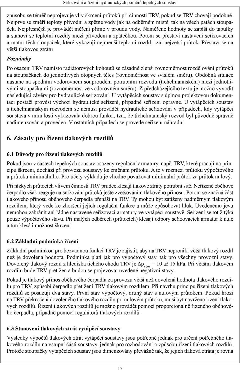 Potom se přestaví nastavení seřizovacích armatur těch stoupaček, které vykazují nejmenší teplotní rozdíl, tzn. největší průtok. Přestaví se na větší tlakovou ztrátu.