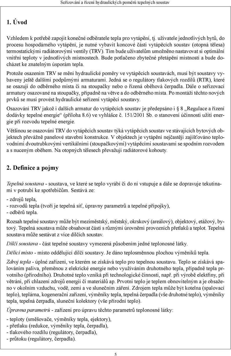 Tím bude uživatelům umožněno nastavovat si optimální vnitřní teploty v jednotlivých místnostech. Bude potlačeno zbytečné přetápění místností a bude docházet ke znatelným úsporám tepla.