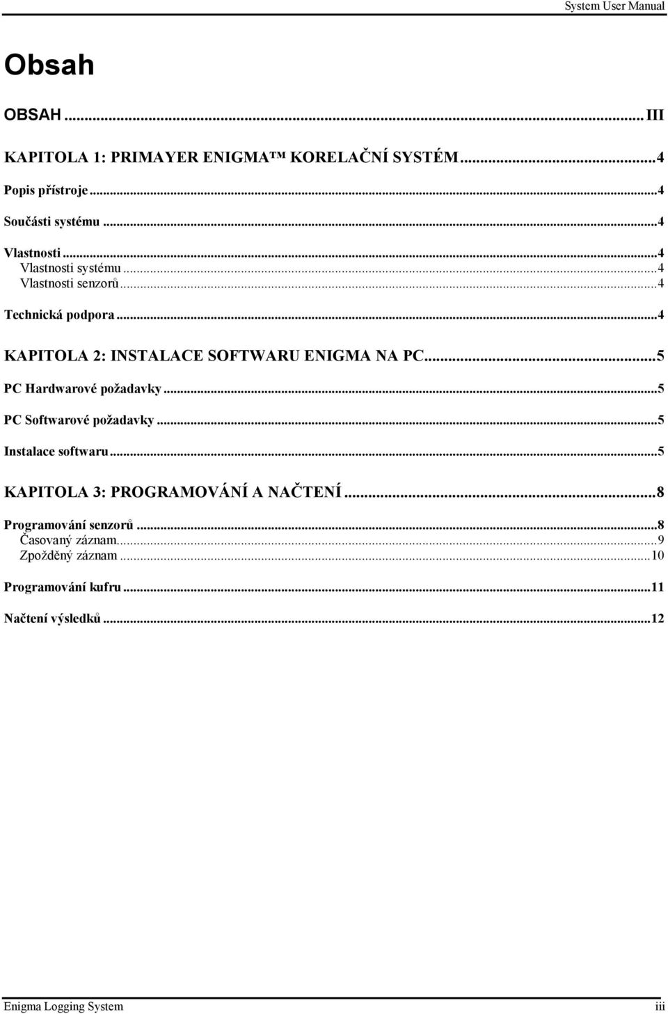 ..5 PC Hardwarové požadavky...5 PC Softwarové požadavky...5 Instalace softwaru...5 KAPITOLA 3: PROGRAMOVÁNÍ A NAČTENÍ.