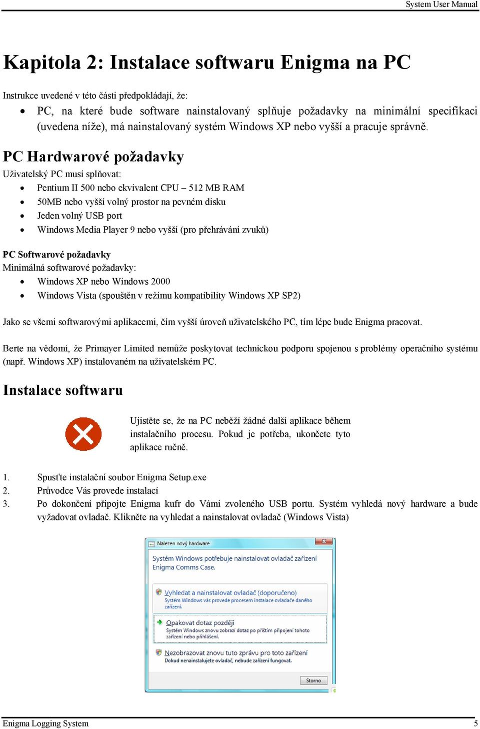 PC Hardwarové požadavky Uživatelský PC musí splňovat: Pentium II 500 nebo ekvivalent CPU 512 MB RAM 50MB nebo vyšší volný prostor na pevném disku Jeden volný USB port Windows Media Player 9 nebo