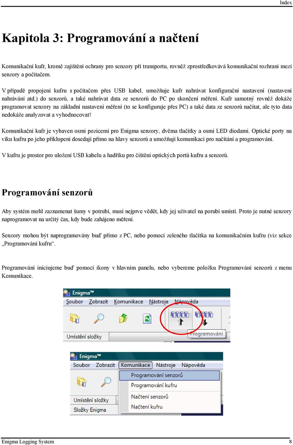 Kufr samotný rovněž dokáže programovat senzory na základní nastavení měření (to se konfiguruje přes PC) a také data ze senzorů načítat, ale tyto data nedokáže analyzovat a vyhodnocovat!