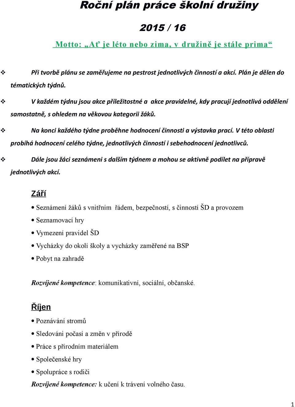 Na konci každého týdne proběhne hodnocení činnosti a výstavka prací. V této oblasti probíhá hodnocení celého týdne, jednotlivých činností i sebehodnocení jednotlivců.