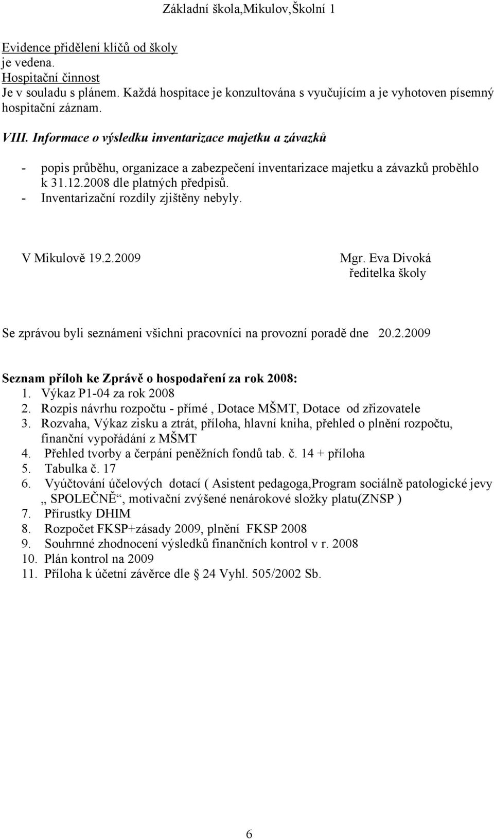 - Inventarizační rozdíly zjištěny nebyly. V Mikulově 19.2.2009 Mgr. Eva Divoká ředitelka školy Se zprávou byli seznámeni všichni pracovníci na provozní poradě dne 20.2.2009 Seznam příloh ke Zprávě o hospodaření za rok 2008: 1.