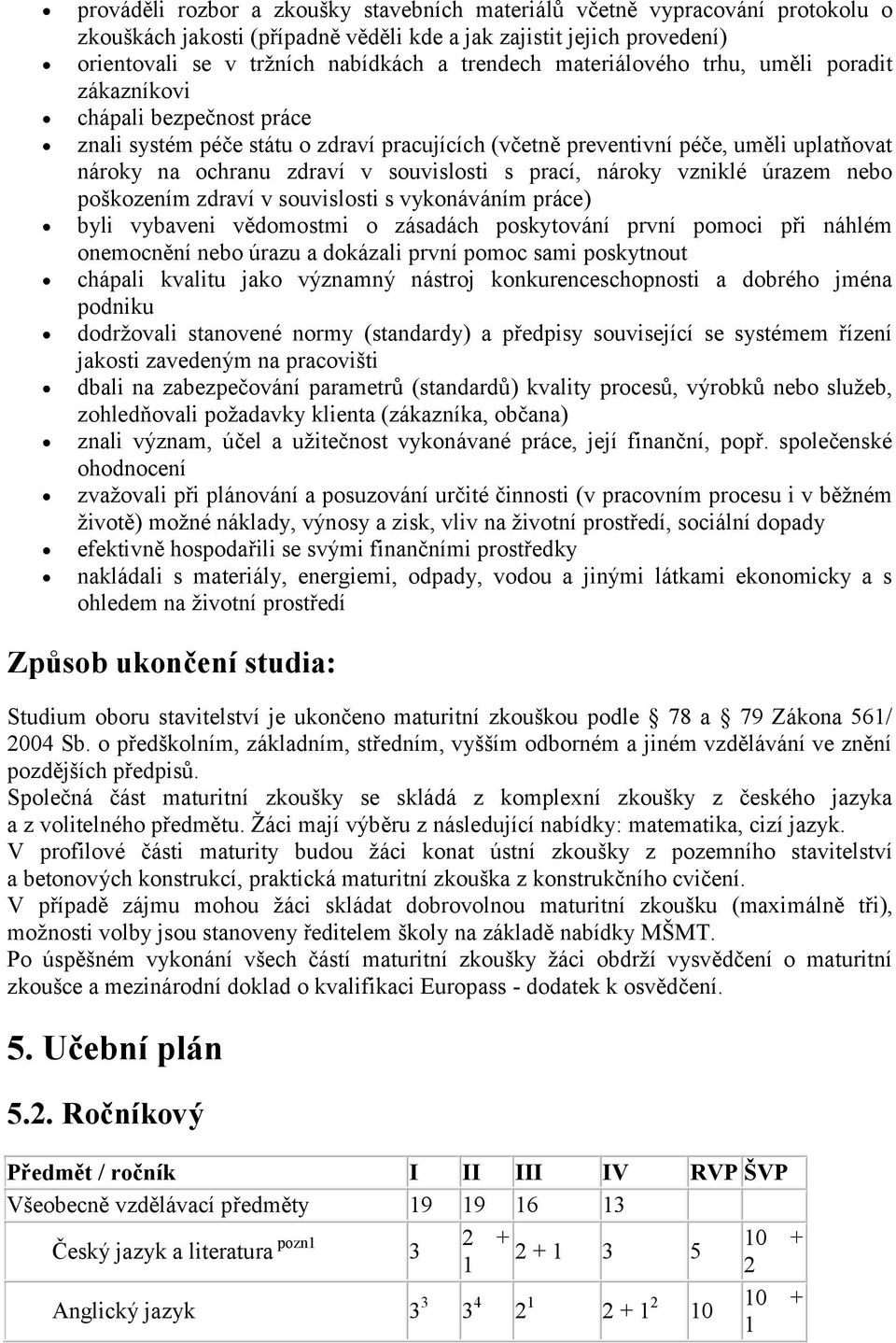 prací, nároky vzniklé úrazem nebo poškozením zdraví v souvislosti s vykonáváním práce) byli vybaveni vědomostmi o zásadách poskytování první pomoci při náhlém onemocnění nebo úrazu a dokázali první