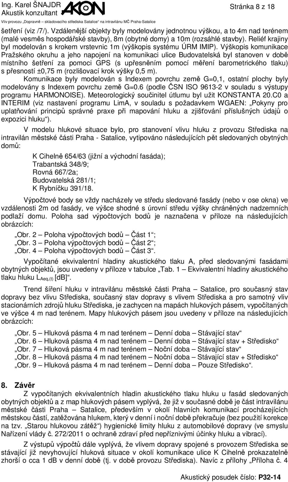 Výškopis komunikace Pražského okruhu a jeho napojení na komunikaci ulice Budovatelská byl stanoven v době místního šetření za pomoci GPS (s upřesněním pomocí měření barometrického tlaku) s přesností