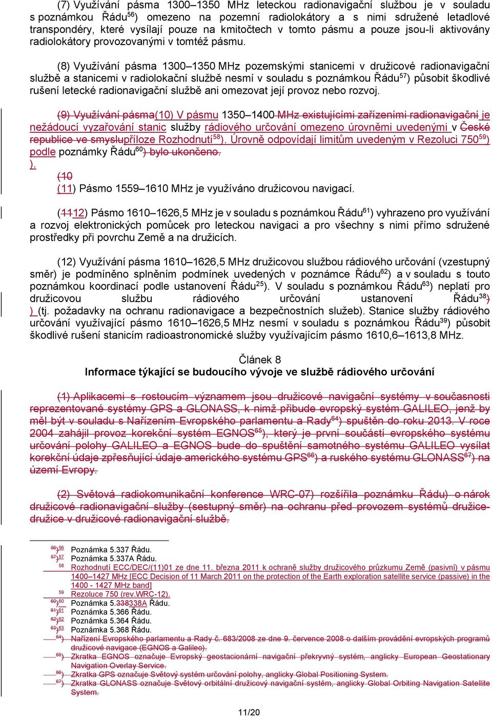 (8 Využívání pásma 1300 130 MHz pozemskými stanicemi v družicové radionavigační službě a stanicemi v radiolokační službě nesmí v souladu s poznámkou Řádu 7 působit škodlivé rušení letecké