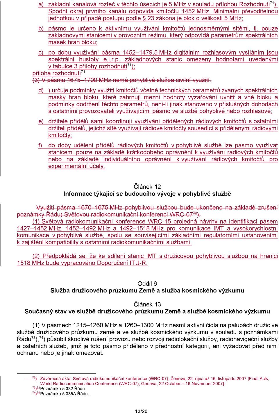 pouze základnovými stanicemi v provozním režimu, který odpovídá parametrům spektrálních masek hran bloku; c po dobu využívání pásma 142 1479, MHz digitálním rozhlasovým vysíláním jsou spektrální