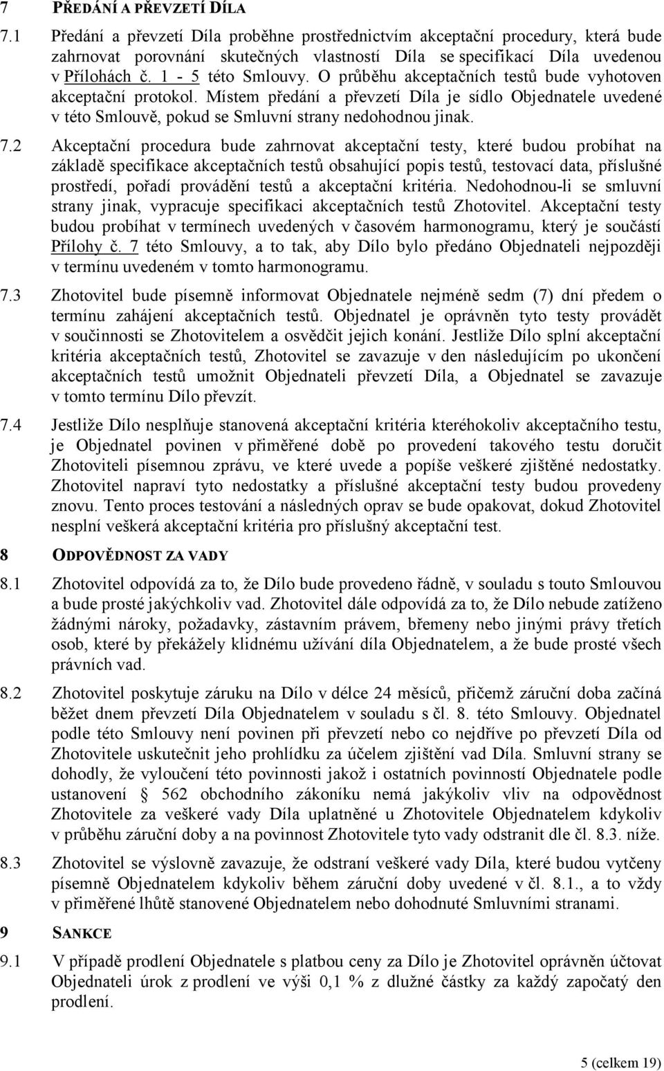 O průběhu akceptačních testů bude vyhotoven akceptační protokol. Místem předání a převzetí Díla je sídlo Objednatele uvedené v této Smlouvě, pokud se Smluvní strany nedohodnou jinak. 7.