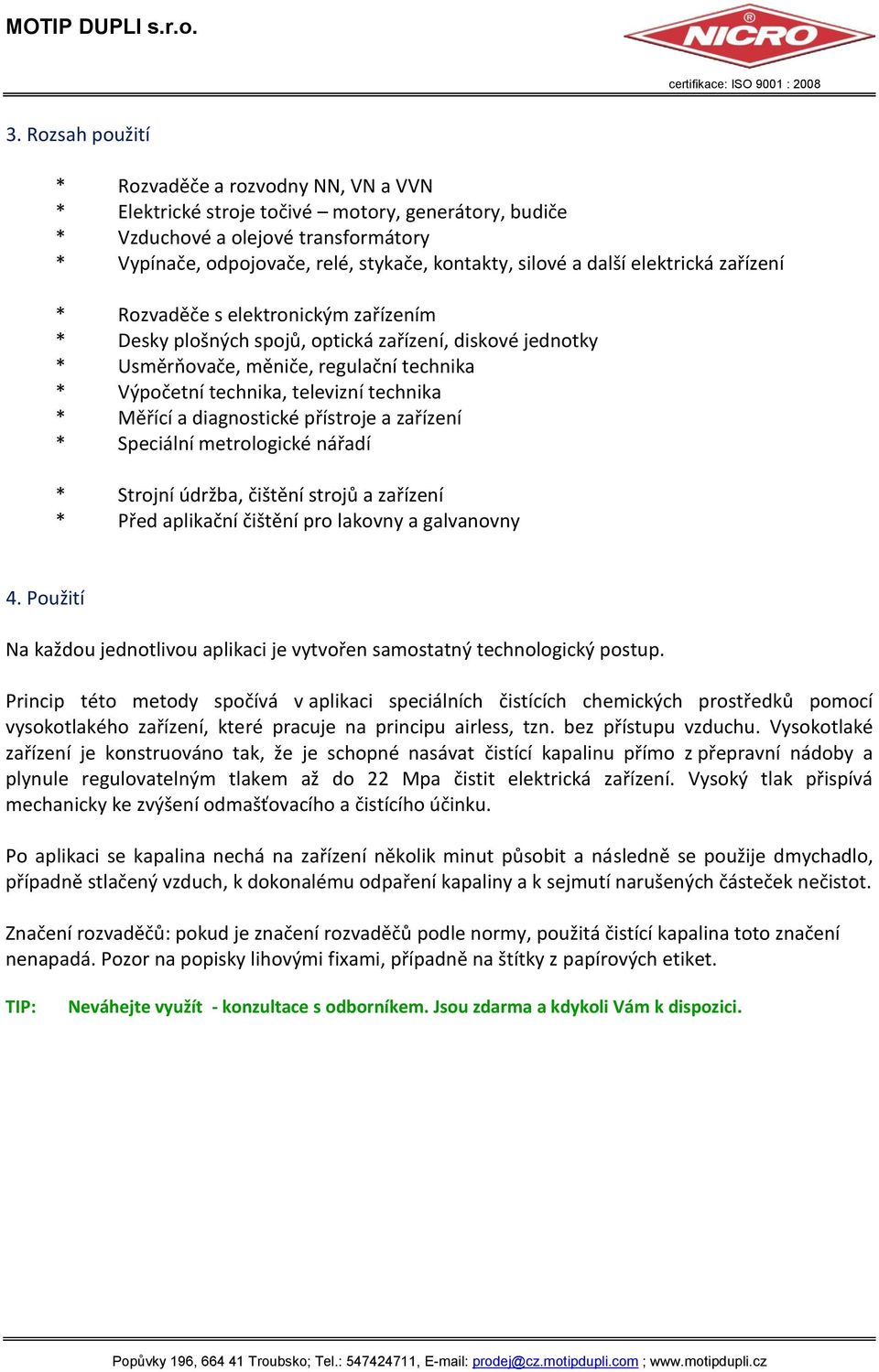 televizní technika * Měřící a diagnostické přístroje a zařízení * Speciální metrologické nářadí * Strojní údržba, čištění strojů a zařízení * Před aplikační čištění pro lakovny a galvanovny 4.