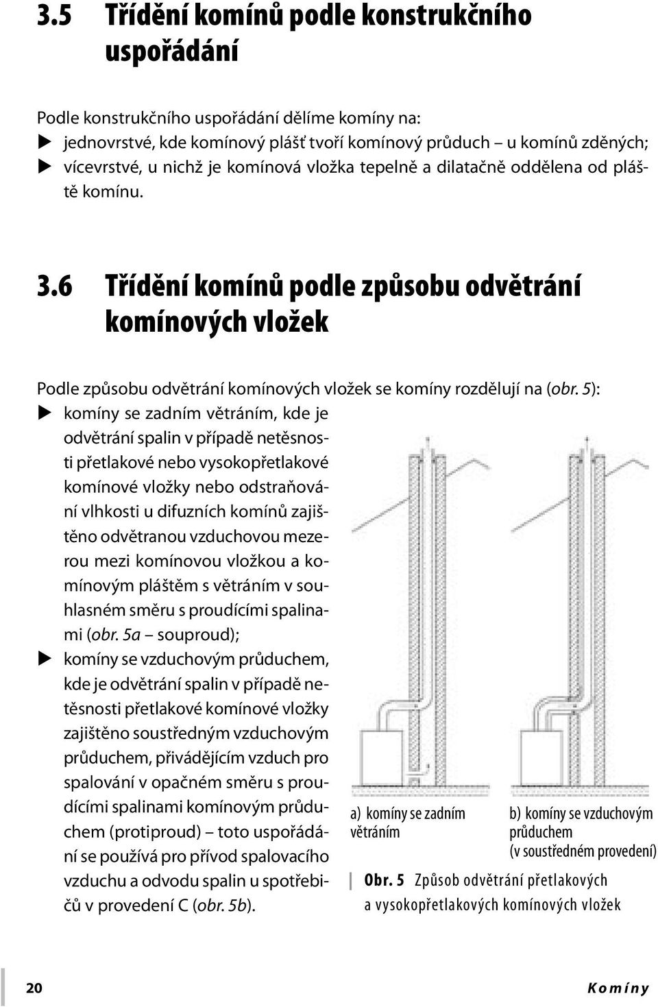 5): komíny se zadním větráním, kde je odvětrání spalin v případě netěsnosti přetlakové nebo vysokopřetlakové komínové vložky nebo odstraňování vlhkosti u difuzních komínů zajištěno odvětranou