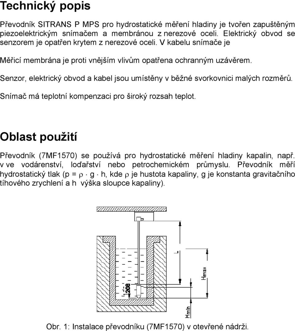 Senzor, elektrický obvod a kabel jsou umístěny v běžné svorkovnici malých rozměrů. Snímač má teplotní kompenzaci pro široký rozsah teplot.