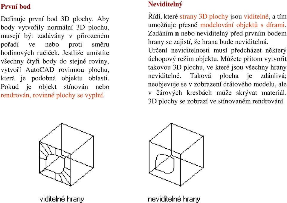 Neviditelný Řídí, které strany 3D plochy jsou viditelné, a tím umožňuje přesné modelování objektů s dírami. Zadáním n nebo neviditelný před prvním bodem hrany se zajistí, že hrana bude neviditelná.