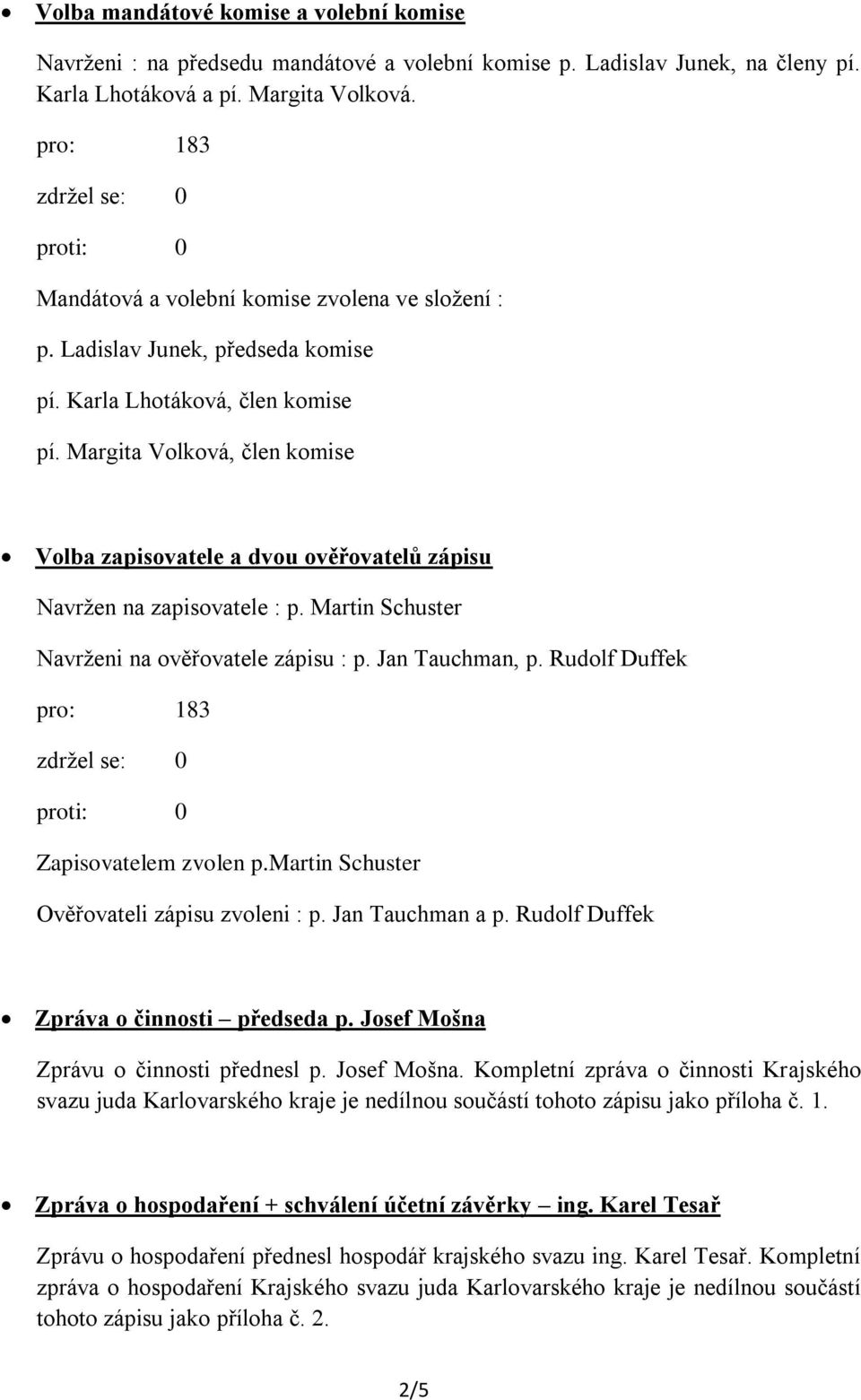 Margita Volková, člen komise Volba zapisovatele a dvou ověřovatelů zápisu Navržen na zapisovatele : p. Martin Schuster Navrženi na ověřovatele zápisu : p. Jan Tauchman, p.