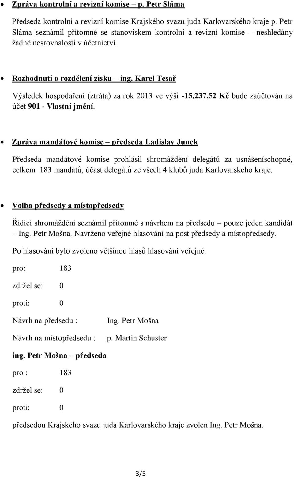 Karel Tesař Výsledek hospodaření (ztráta) za rok 2013 ve výši -15.237,52 Kč bude zaúčtován na účet 901 - Vlastní jmění.