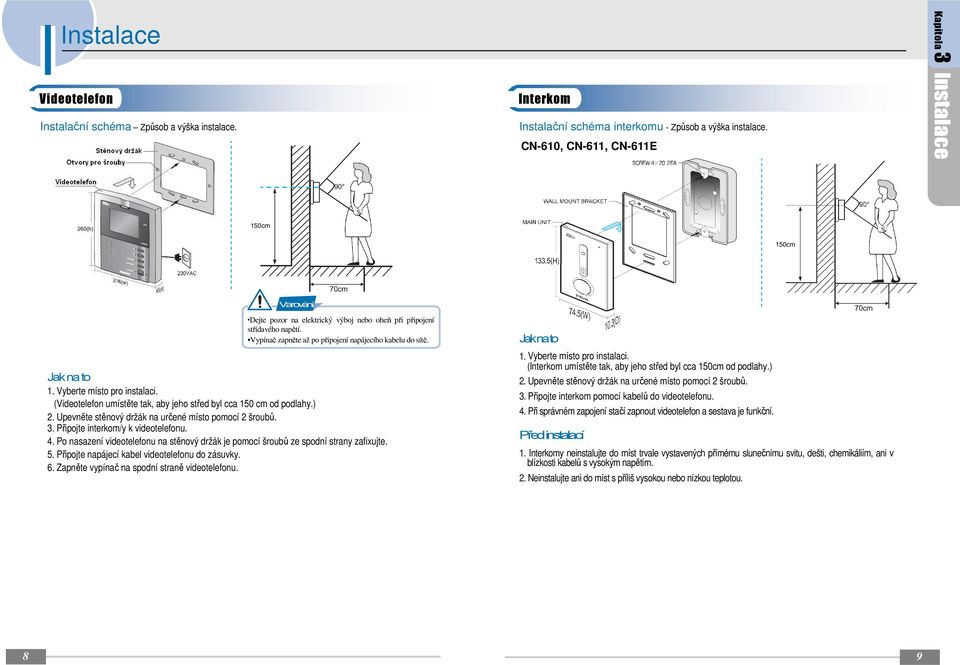 Vyberte místo pro instalaci. (Videotelefon umístěte tak, aby jeho střed byl cca 50 cm od podlahy.) 2. Upevněte stěnový držák na určené místo pomocí 2 šroubů. 3. Připojte interkom/y k videotelefonu. 4.