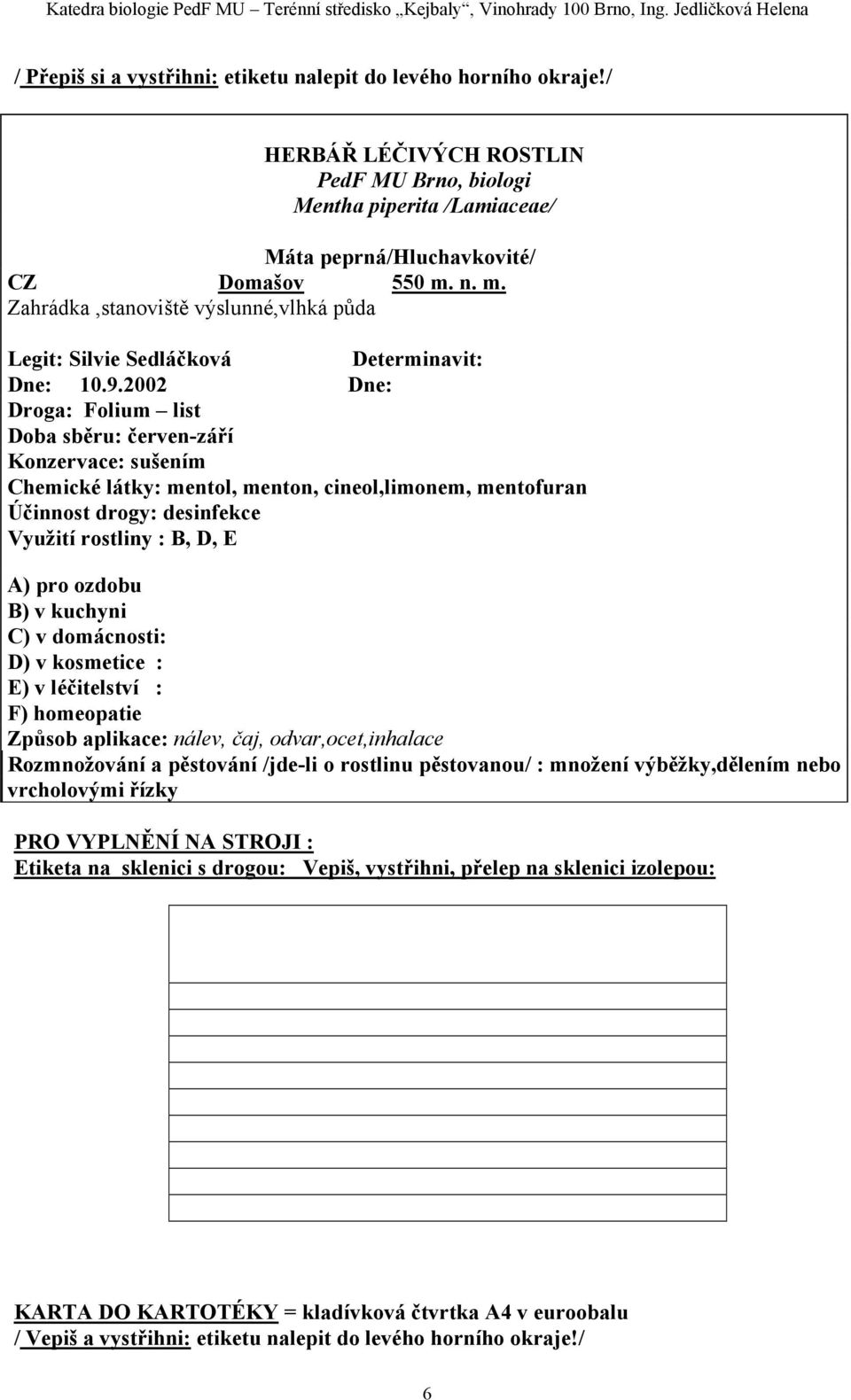 2002 Dne: Droga: Folium list Doba sběru: červen-září Konzervace: sušením Chemické látky: mentol, menton, cineol,limonem, mentofuran Účinnost drogy: desinfekce Využití rostliny : B, D, E A) pro ozdobu