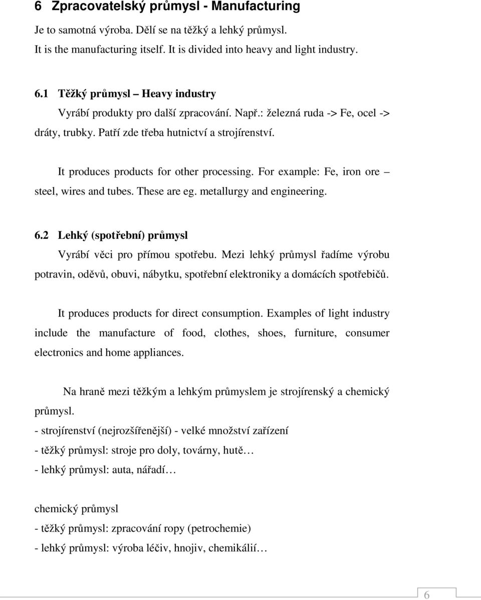 It produces products for other processing. For example: Fe, iron ore steel, wires and tubes. These are eg. metallurgy and engineering. 6.2 Lehký (spotřební) průmysl Vyrábí věci pro přímou spotřebu.