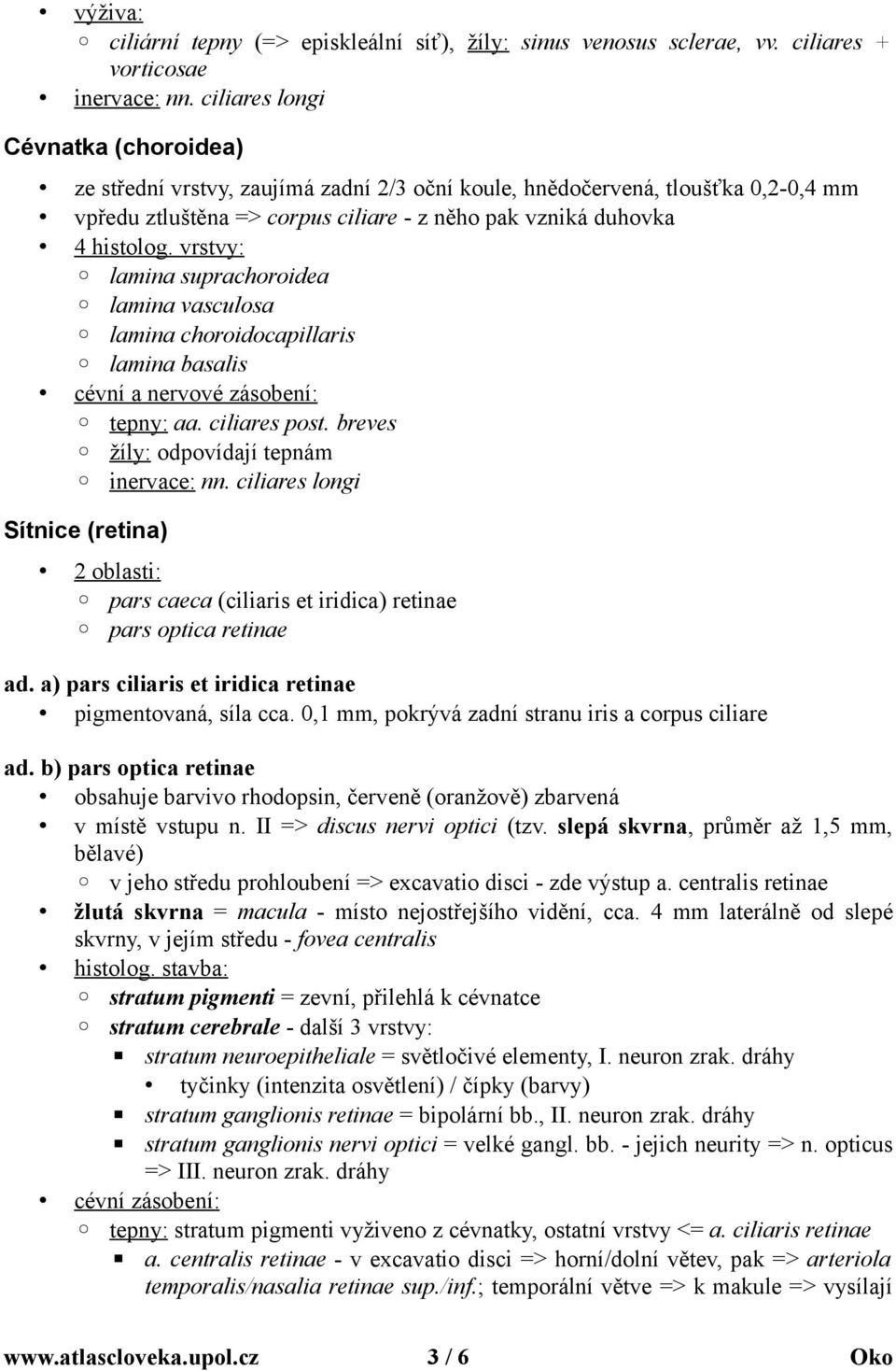 vrstvy: lamina suprachoroidea lamina vasculosa lamina choroidocapillaris lamina basalis cévní a nervové zásobení: tepny: aa. ciliares post. breves žíly: odpovídají tepnám inervace: nn.