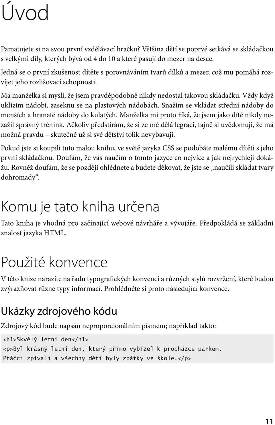 Vždy když uklízím nádobí, zaseknu se na plastových nádobách. Snažím se vkládat střední nádoby do menších a hranaté nádoby do kulatých.
