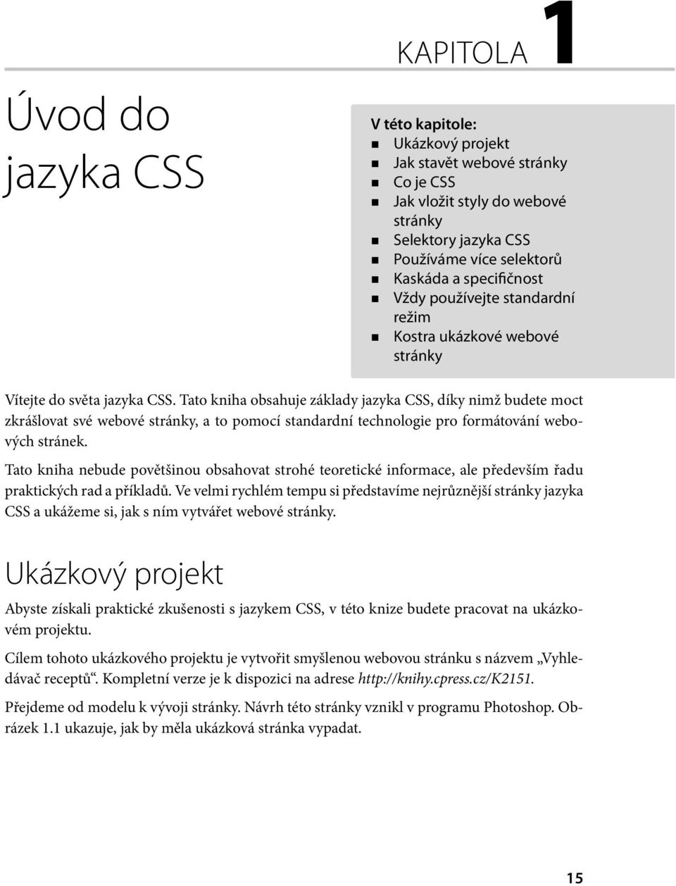Tato kniha obsahuje základy jazyka CSS, díky nimž budete moct zkrášlovat své webové stránky, a to pomocí standardní technologie pro formátování webových stránek.