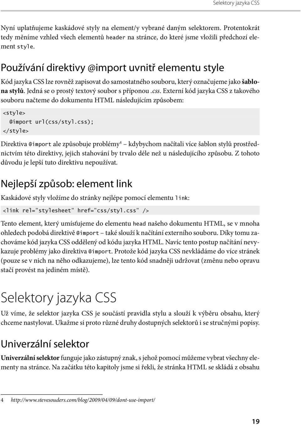 Používání direktivy @import uvnitř elementu style Kód jazyka CSS lze rovněž zapisovat do samostatného souboru, který označujeme jako šablona stylů. Jedná se o prostý textový soubor s příponou.css.