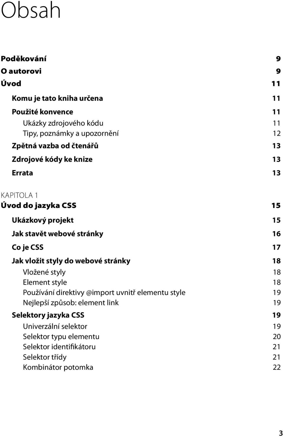 CSS 17 Jak vložit styly do webové stránky 18 Vložené styly 18 Element style 18 Používání direktivy @import uvnitř elementu style 19 Nejlepší způsob: